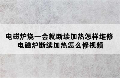 电磁炉烧一会就断续加热怎样维修 电磁炉断续加热怎么修视频